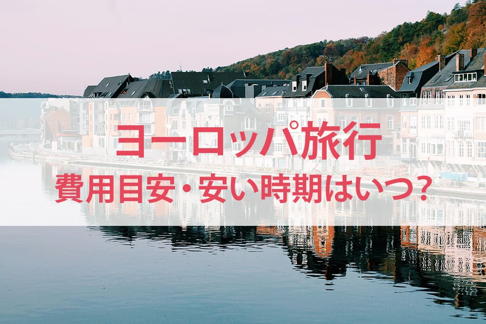 ヨーロッパ旅行の費用目安と安い時期について