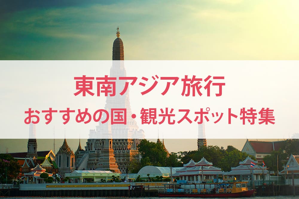 東南アジア旅行のおすすめ国・観光スポットを紹介