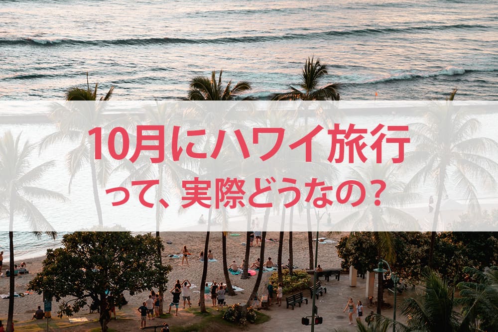 10月のハワイ旅行って実際どうなのか